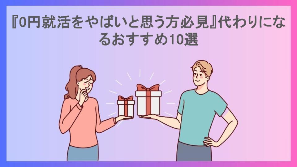 『0円就活をやばいと思う方必見』代わりになるおすすめ10選